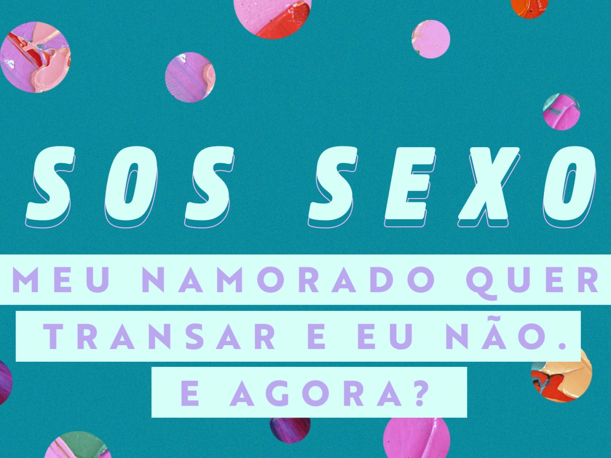 SOS Sexo: “Meu namorado quer transar e e... | Capricho