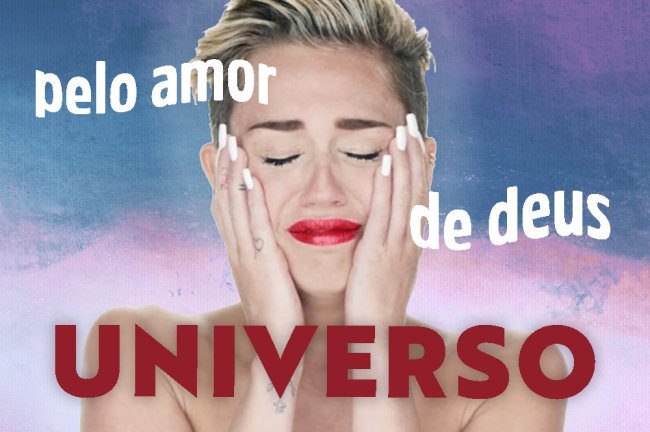 Montagem da Miley Cyrus com cara de desespero, implorando melhoras para o Universo