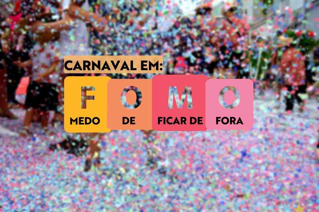 fundo desfocado de uma foto de carnaval com confetes na rua, com o escrito "CARNAVEL EM: F O M O, MEDO DE FICAR DE FORA"