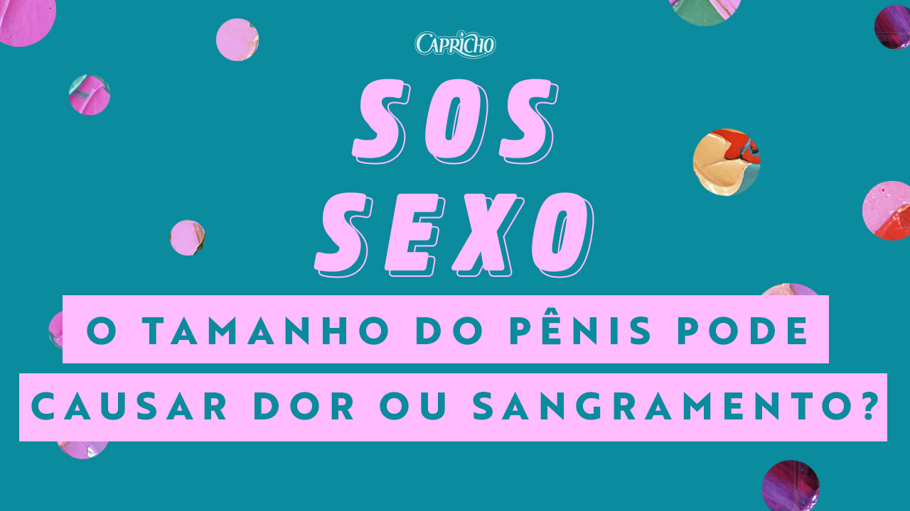 SOS Sexo O tamanho do pênis pode causar sangramento ou machucar? Capricho foto foto