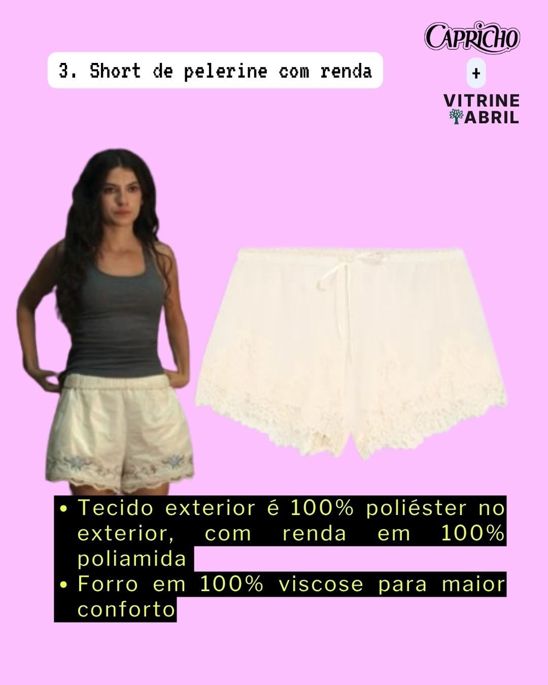 Mulher de cabelos longos e escuros, vestindo regata cinza e short creme com bordados azuis, ao lado de um short creme de renda com cordão na cintura. Texto: 3. Short de pelerine com renda, Capricho + Vitrine Abril, e detalhes do tecido: 100% poliéster no exterior, renda em 100% poliamida, forro em 100% viscose